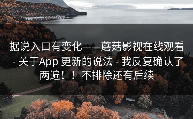据说入口有变化——蘑菇影视在线观看 - 关于App 更新的说法 我反复确认了两遍！！不排除还有后续  第1张