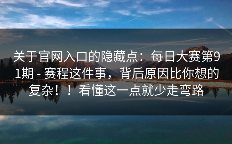 关于官网入口的隐藏点:每日大赛第91期 - 赛程这件事,背后原因比你想的复杂!!看懂这一点就少走弯路 第1张 关于官网入口的隐藏点:每日大赛第91期 - 赛程这件事,背后原因比你想的复杂!!看懂这一点就少走弯路 第1张