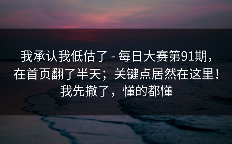 我承认我低估了 - 每日大赛第91期,在首页翻了半天;关键点居然在这里!我先撤了,懂的都懂 第1张 我承认我低估了 - 每日大赛第91期,在首页翻了半天;关键点居然在这里!我先撤了,懂的都懂 第1张