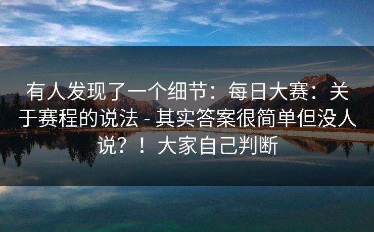 有人发现了一个细节:每日大赛:关于赛程的说法 - 其实答案很简单但没人说?!大家自己判断 第1张 有人发现了一个细节:每日大赛:关于赛程的说法 - 其实答案很简单但没人说?!大家自己判断 第1张