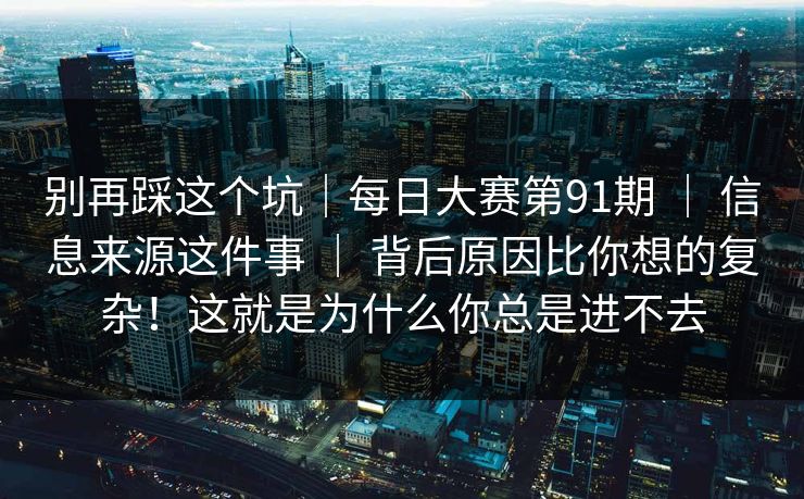 别再踩这个坑|每日大赛第91期 | 信息来源这件事 背后原因比你想的复杂!这就是为什么你总是进不去 第1张 别再踩这个坑|每日大赛第91期 | 信息来源这件事 背后原因比你想的复杂!这就是为什么你总是进不去 第1张