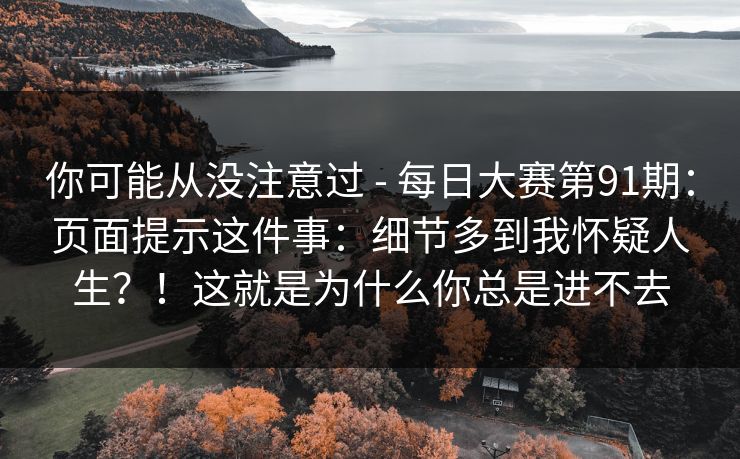 你可能从没注意过 - 每日大赛第91期:页面提示这件事:细节多到我怀疑人生?!这就是为什么你总是进不去 第1张 你可能从没注意过 - 每日大赛第91期:页面提示这件事:细节多到我怀疑人生?!这就是为什么你总是进不去 第1张